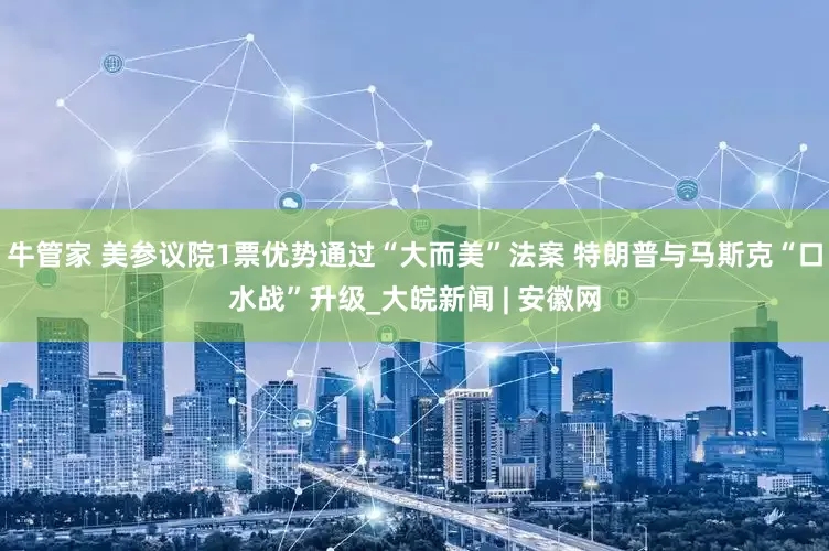 牛管家 美参议院1票优势通过“大而美”法案 特朗普与马斯克“口水战”升级_大皖新闻 | 安徽网