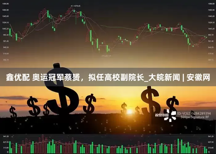 鑫优配 奥运冠军蔡赟，拟任高校副院长_大皖新闻 | 安徽网