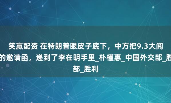 笑赢配资 在特朗普眼皮子底下，中方把9.3大阅兵的邀请函，递到了李在明手里_朴槿惠_中国外交部_胜利
