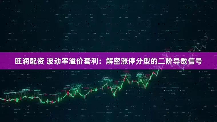 旺润配资 波动率溢价套利：解密涨停分型的二阶导数信号