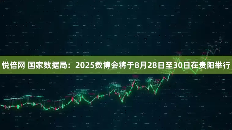 悦倍网 国家数据局：2025数博会将于8月28日至30日在贵阳举行