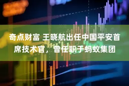 奇点财富 王晓航出任中国平安首席技术官，曾任职于蚂蚁集团
